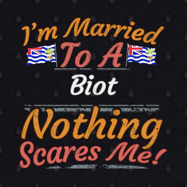 I'm Married To A Biot Nothing Scares Me - Gift for Biot From British Indian Ocean Territory Asia,Southern Asia, by Country Flags